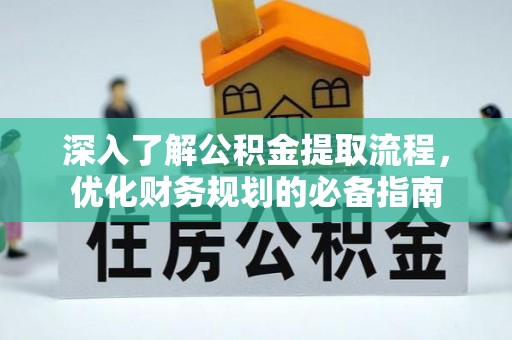 琅琊深入了解公积金提取流程，优化财务规划的必备指南