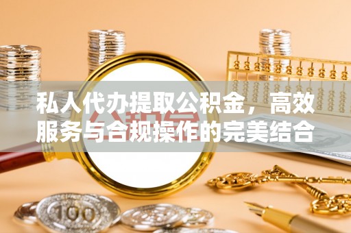 琅琊私人代办提取公积金，高效服务与合规操作的完美结合