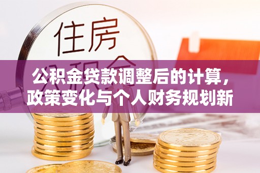 琅琊公积金贷款调整后的计算，政策变化与个人财务规划新思路