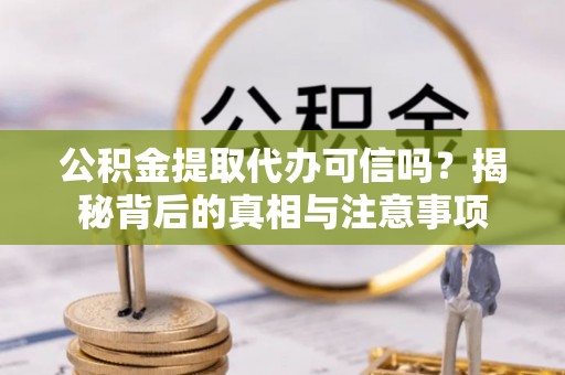 琅琊公积金提取代办可信吗？揭秘背后的真相与注意事项