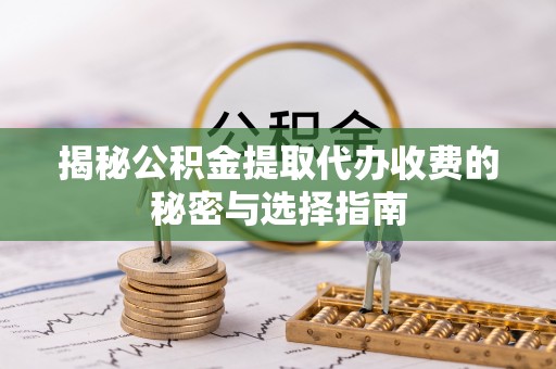 琅琊揭秘公积金提取代办收费的秘密与选择指南
