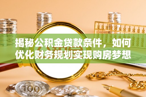琅琊揭秘公积金贷款条件，如何优化财务规划实现购房梦想