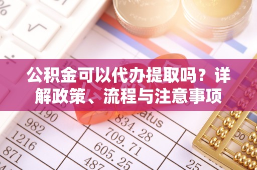 琅琊公积金可以代办提取吗？详解政策、流程与注意事项