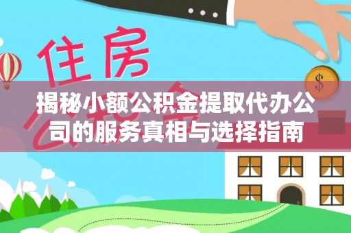 琅琊揭秘小额公积金提取代办公司的服务真相与选择指南