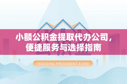 琅琊小额公积金提取代办公司，便捷服务与选择指南