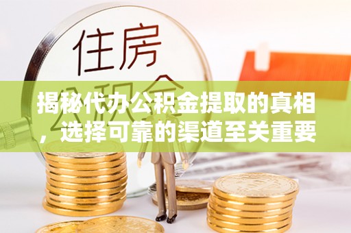 琅琊揭秘代办公积金提取的真相，选择可靠的渠道至关重要