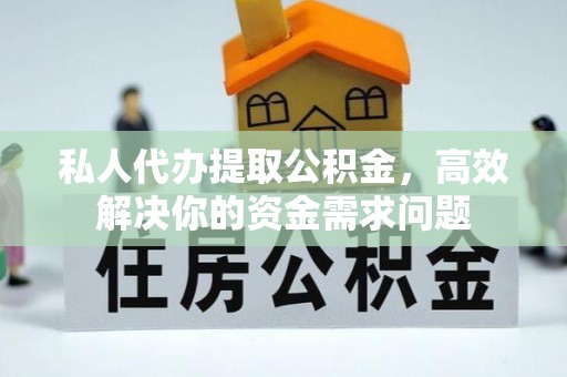 琅琊私人代办提取公积金，高效解决你的资金需求问题