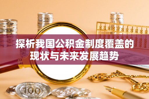 琅琊探析我国公积金制度覆盖的现状与未来发展趋势