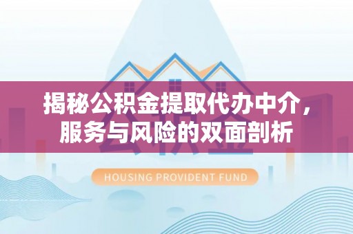 琅琊揭秘公积金提取代办中介，服务与风险的双面剖析