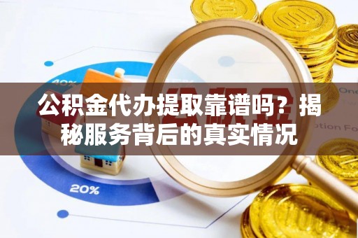琅琊公积金代办提取靠谱吗？揭秘服务背后的真实情况