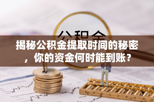 琅琊揭秘公积金提取时间的秘密，你的资金何时能到账？