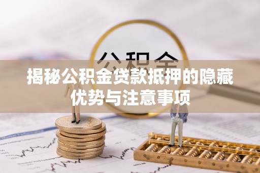 琅琊揭秘公积金贷款抵押的隐藏优势与注意事项