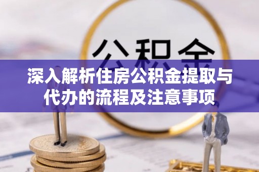 琅琊深入解析住房公积金提取与代办的流程及注意事项