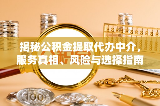 琅琊揭秘公积金提取代办中介，服务真相、风险与选择指南