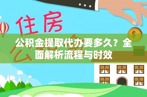 琅琊公积金提取代办要多久？全面解析流程与时效