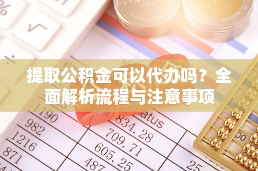 琅琊提取公积金可以代办吗？全面解析流程与注意事项