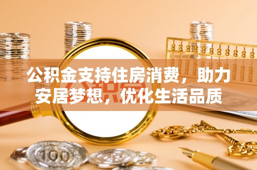 琅琊公积金支持住房消费，助力安居梦想，优化生活品质