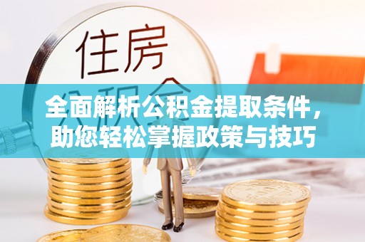 琅琊全面解析公积金提取条件，助您轻松掌握政策与技巧