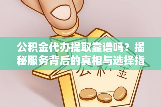 琅琊公积金代办提取靠谱吗？揭秘服务背后的真相与选择指南