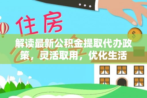琅琊解读最新公积金提取代办政策，灵活取用，优化生活