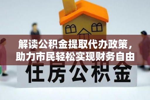 琅琊解读公积金提取代办政策，助力市民轻松实现财务自由