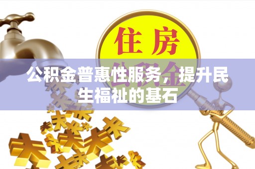 琅琊公积金普惠性服务，提升民生福祉的基石