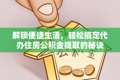 琅琊解锁便捷生活，轻松搞定代办住房公积金提取的秘诀