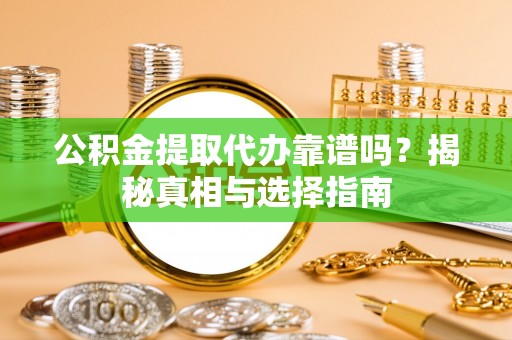 琅琊公积金提取代办靠谱吗？揭秘真相与选择指南