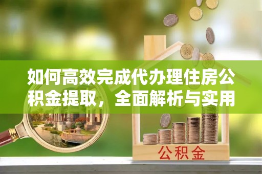 琅琊如何高效完成代办理住房公积金提取，全面解析与实用技巧
