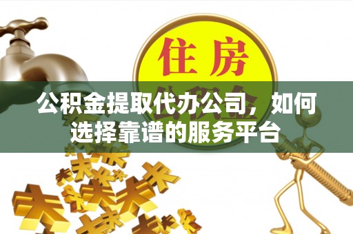 琅琊公积金提取代办公司，如何选择靠谱的服务平台