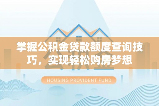 琅琊掌握公积金贷款额度查询技巧，实现轻松购房梦想