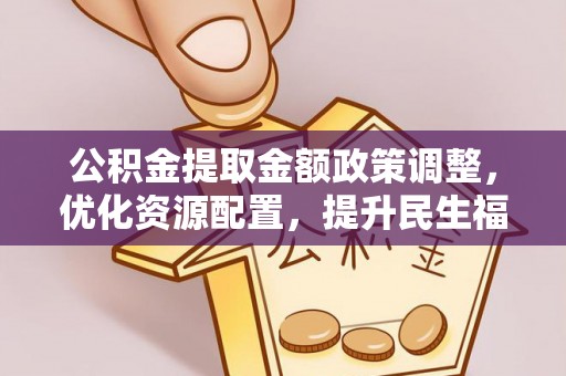 琅琊公积金提取金额政策调整，优化资源配置，提升民生福祉