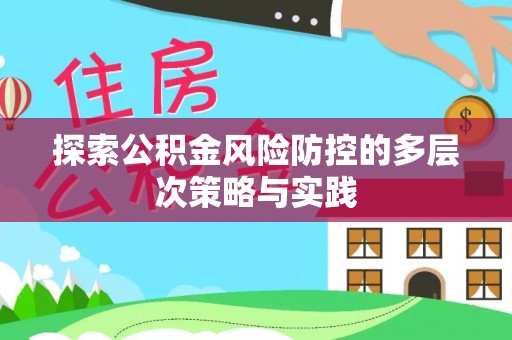 琅琊探索公积金风险防控的多层次策略与实践