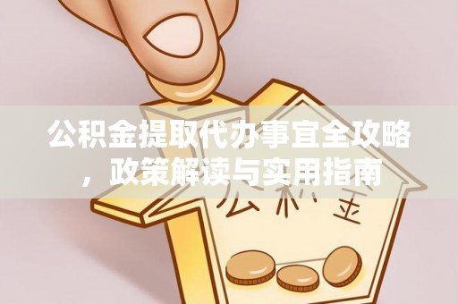 琅琊公积金提取代办事宜全攻略，政策解读与实用指南