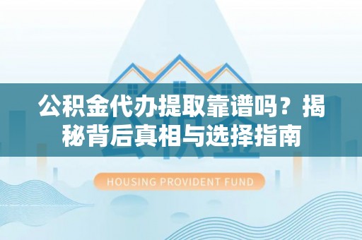 琅琊公积金代办提取靠谱吗？揭秘背后真相与选择指南
