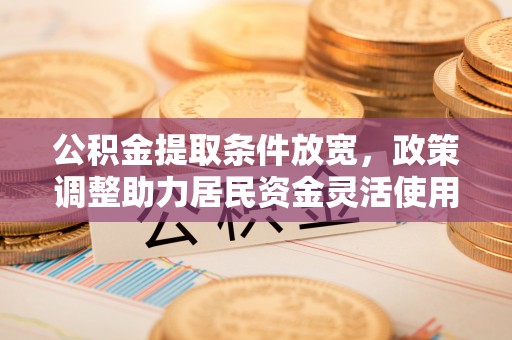 琅琊公积金提取条件放宽，政策调整助力居民资金灵活使用