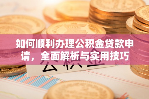 琅琊如何顺利办理公积金贷款申请，全面解析与实用技巧