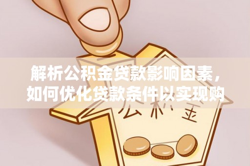 琅琊解析公积金贷款影响因素，如何优化贷款条件以实现购房梦想