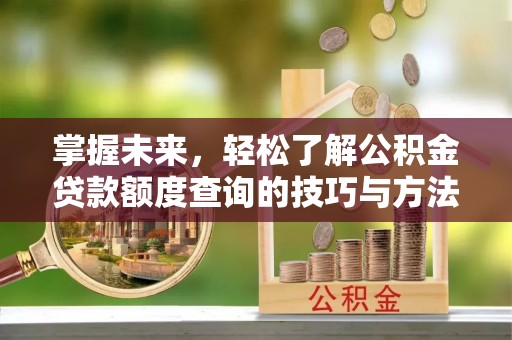 琅琊掌握未来，轻松了解公积金贷款额度查询的技巧与方法