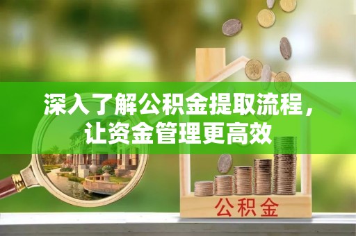 琅琊深入了解公积金提取流程，让资金管理更高效