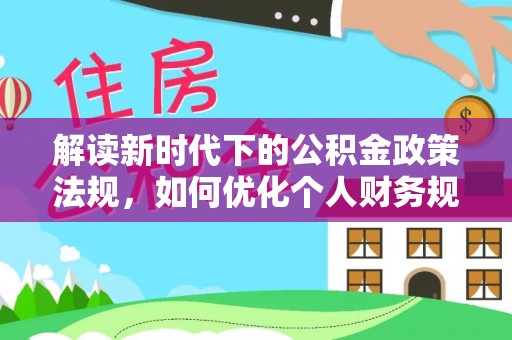 琅琊解读新时代下的公积金政策法规，如何优化个人财务规划
