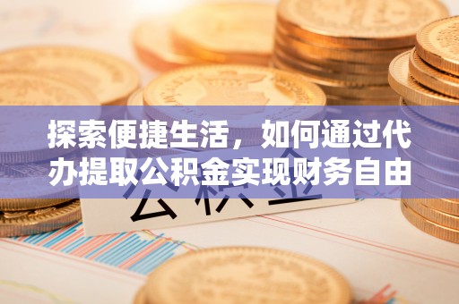 琅琊探索便捷生活，如何通过代办提取公积金实现财务自由