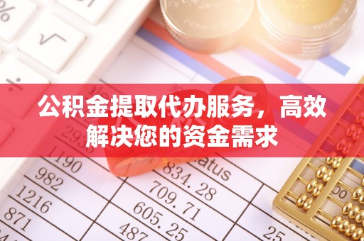 琅琊公积金提取代办服务，高效解决您的资金需求