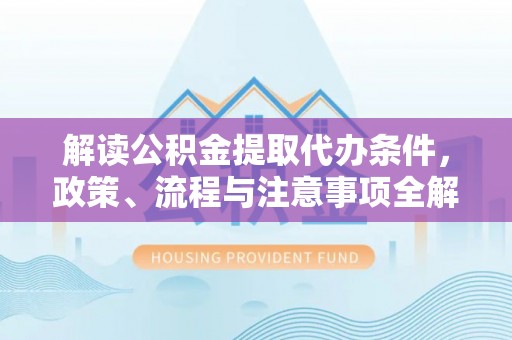 琅琊解读公积金提取代办条件，政策、流程与注意事项全解析