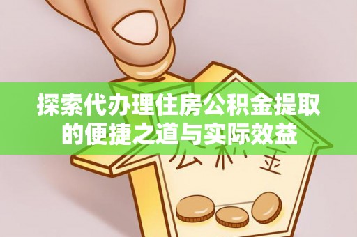 琅琊探索代办理住房公积金提取的便捷之道与实际效益