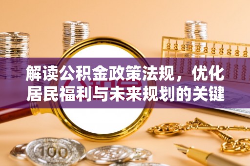 琅琊解读公积金政策法规，优化居民福利与未来规划的关键
