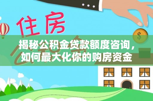 琅琊揭秘公积金贷款额度咨询，如何最大化你的购房资金