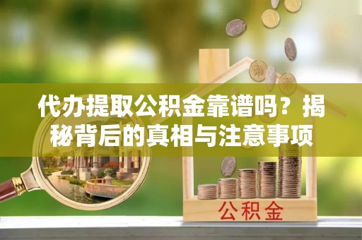 琅琊代办提取公积金靠谱吗？揭秘背后的真相与注意事项