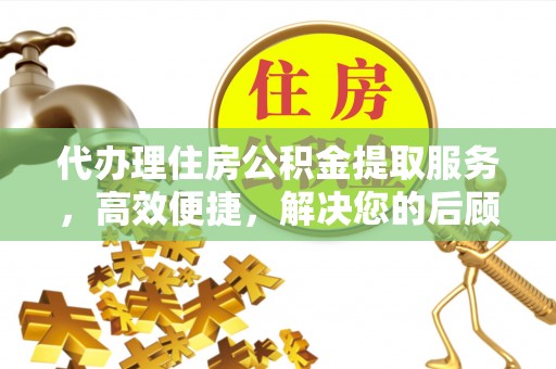 琅琊代办理住房公积金提取服务，高效便捷，解决您的后顾之忧