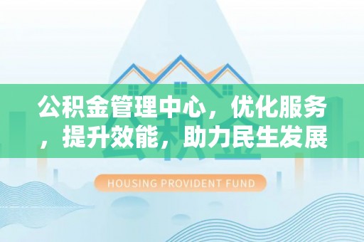 琅琊公积金管理中心，优化服务，提升效能，助力民生发展